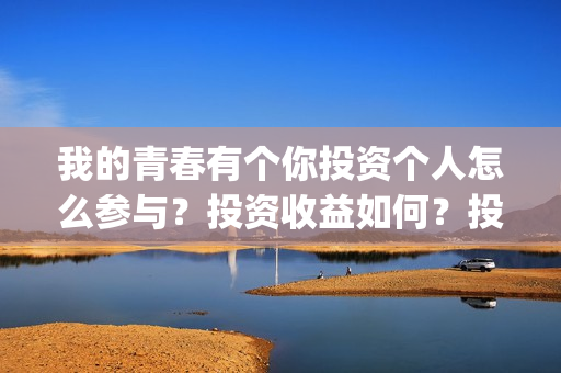 我的青春有个你投资个人怎么参与？投资收益如何？投资分账怎么分？(我的青春有个你电影在线观看)