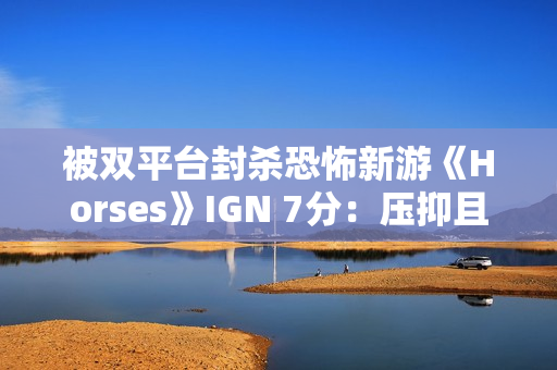 被双平台封杀恐怖新游《Horses》IGN 7分：压抑且极具冲击力！