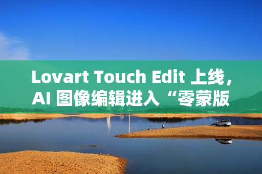 Lovart Touch Edit 上线，AI 图像编辑进入“零蒙版”时代