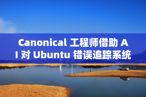 Canonical 工程师借助 AI 对 Ubuntu 错误追踪系统进行现代化改造