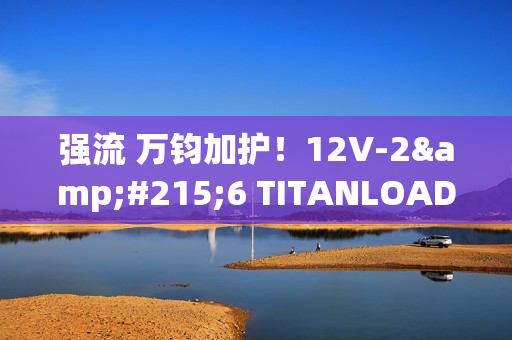 强流 万钧加护！12V-2×6 TITANLOAD强流线方案 安全性能推升80倍！