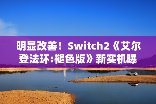 明显改善！Switch2《艾尔登法环:褪色版》新实机曝光