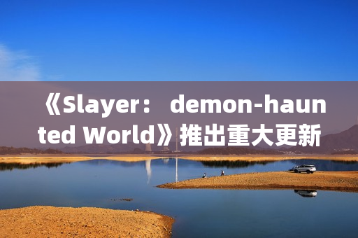 《Slayer： demon-haunted World》推出重大更新