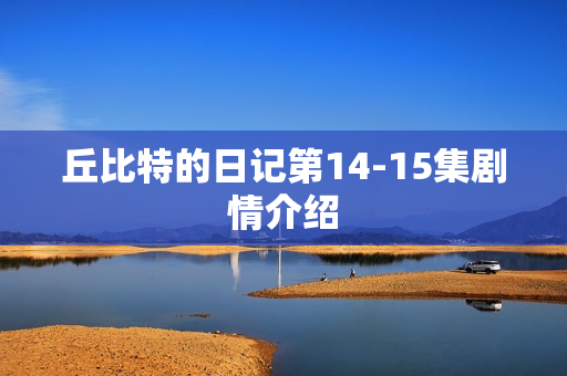 丘比特的日记第14-15集剧情介绍