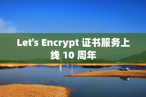 Let's Encrypt 证书服务上线 10 周年