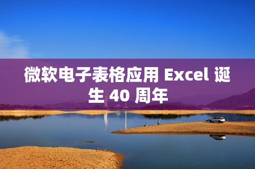 微软电子表格应用 Excel 诞生 40 周年