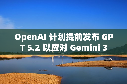 OpenAI 计划提前发布 GPT 5.2 以应对 Gemini 3
