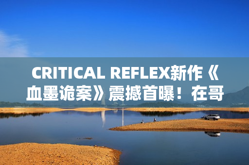 CRITICAL REFLEX新作《血墨诡案》震撼首曝!在哥特风手绘暗黑世界中追缉邪教 CRITICAL REFLEX新作《血墨诡案》震撼首曝!在哥特风手绘暗黑世界中追缉邪教