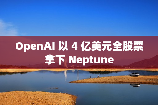 OpenAI 以 4 亿美元全股票拿下 Neptune OpenAI 以 4 亿美元全股票拿下 Neptune