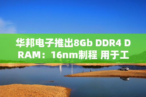 华邦电子推出8Gb DDR4 DRAM：16nm制程 用于工业和嵌入式应用
