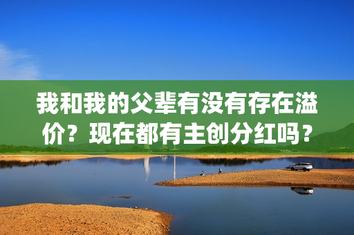 我和我的父辈有没有存在溢价？现在都有主创分红吗？(我和我的父辈有沈腾吗)