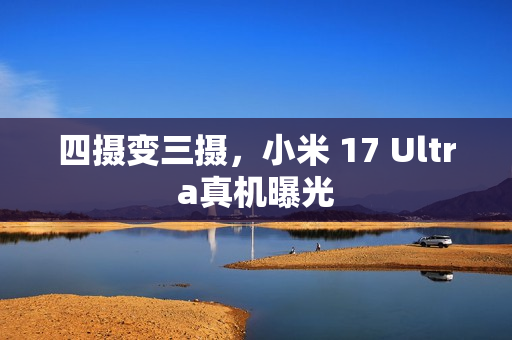 四摄变三摄，小米 17 Ultra真机曝光