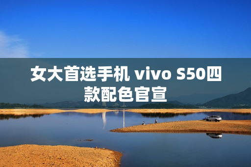 女大首选手机 vivo S50四款配色官宣