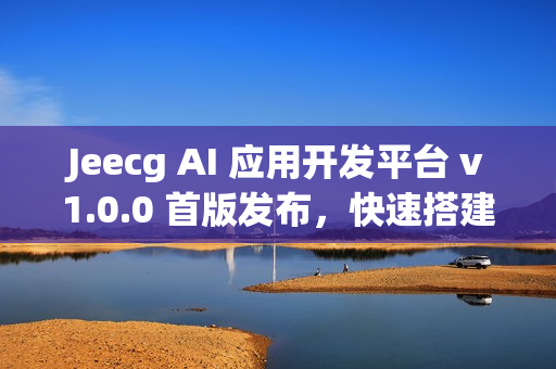 Jeecg AI 应用开发平台 v1.0.0 首版发布，快速搭建 AI 知识库或 AI 聊天助手