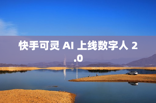 快手可灵 AI 上线数字人 2.0