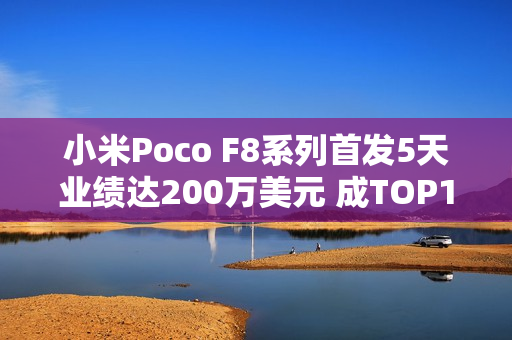 小米Poco F8系列首发5天业绩达200万美元 成TOP1新品
