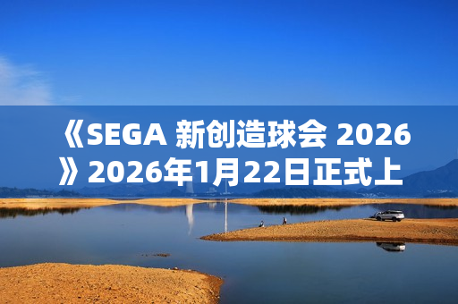 《SEGA 新创造球会 2026》2026年1月22日正式上线! 预约进行中! 《SEGA 新创造球会 2026》2026年1月22日正式上线! 预约进行中!