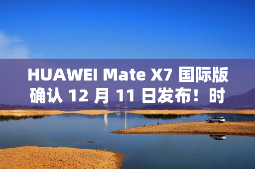 HUAWEI Mate X7 国际版确认 12 月 11 日发布!时空之门设计、麒麟 9030 Pro,机身配置可能係咁? HUAWEI Mate X7 国际版确认 12 月 11 日发布!时空之门设计、麒麟 9030 Pro,机身配置可能係咁?
