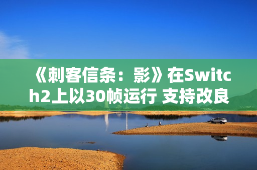 《刺客信条：影》在Switch2上以30帧运行 支持改良版VRR
