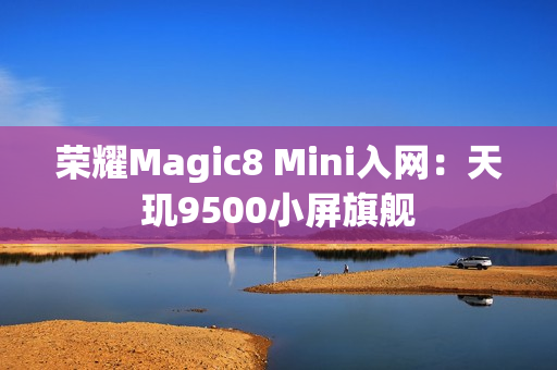 荣耀Magic8 Mini入网：天玑9500小屏旗舰