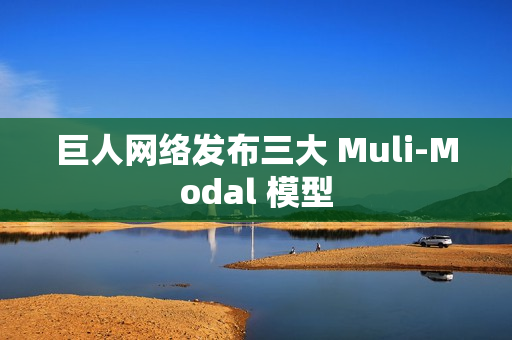 巨人网络发布三大 Muli-Modal 模型 巨人网络发布三大 Muli-Modal 模型
