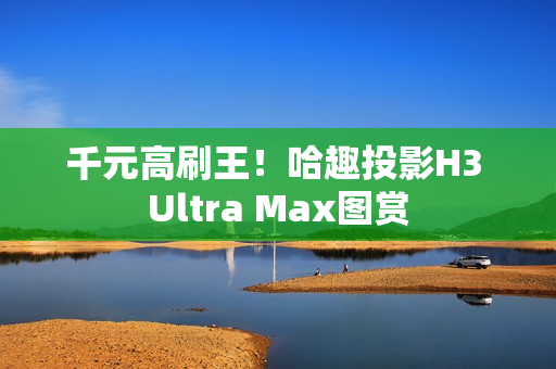 千元高刷王!哈趣投影H3 Ultra Max图赏 千元高刷王!哈趣投影H3 Ultra Max图赏