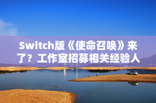 Switch版《使命召唤》来了?工作室招募相关经验人才 Switch版《使命召唤》来了?工作室招募相关经验人才