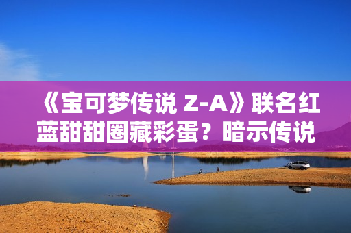 《宝可梦传说 Z-A》联名红蓝甜甜圈藏彩蛋?暗示传说宝可梦将回归 《宝可梦传说 Z-A》联名红蓝甜甜圈藏彩蛋?暗示传说宝可梦将回归