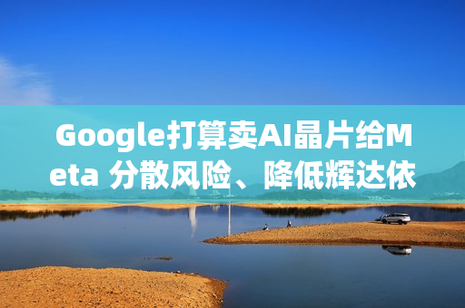 Google打算卖AI晶片给Meta 分散风险、降低辉达依赖