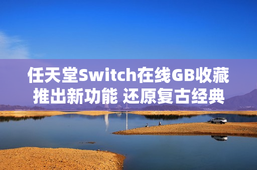任天堂Switch在线GB收藏推出新功能 还原复古经典