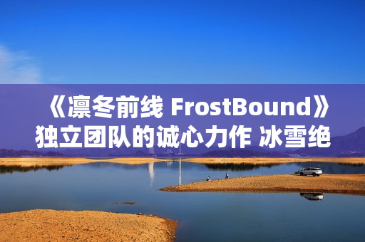 《凛冬前线 FrostBound》独立团队的诚心力作 冰雪绝境中的策略卡牌