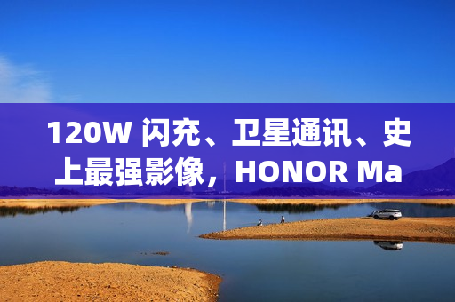 120W 闪充、卫星通讯、史上最强影像，HONOR Magic8 Ultra 入网!