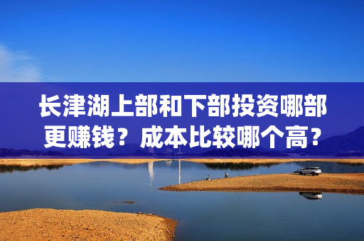 长津湖上部和下部投资哪部更赚钱？成本比较哪个高？(长津湖分上下部)