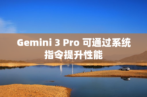 Gemini 3 Pro 可通过系统指令提升性能