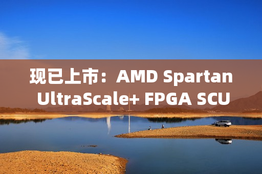 现已上市:AMD Spartan UltraScale+ FPGA SCU35 评估套件——面向所有开发人员的经济实惠平台 现已上市:AMD Spartan UltraScale+ FPGA SCU35 评估套件——面向所有开发人员的经济实惠平台