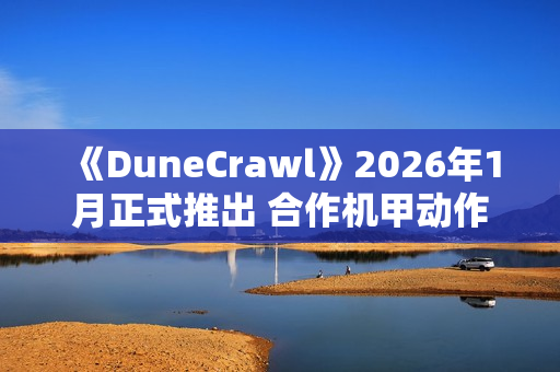 《DuneCrawl》2026年1月正式推出 合作机甲动作冒险