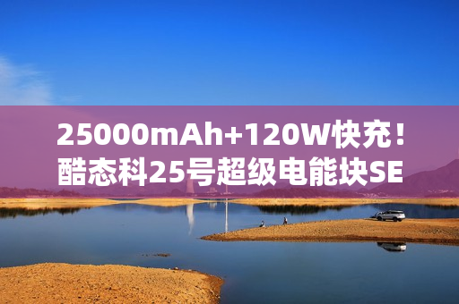25000mAh+120W快充！酷态科25号超级电能块SE开售：179元