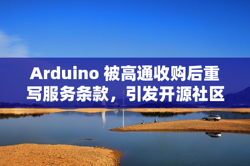 Arduino 被高通收购后重写服务条款，引发开源社区强烈反响