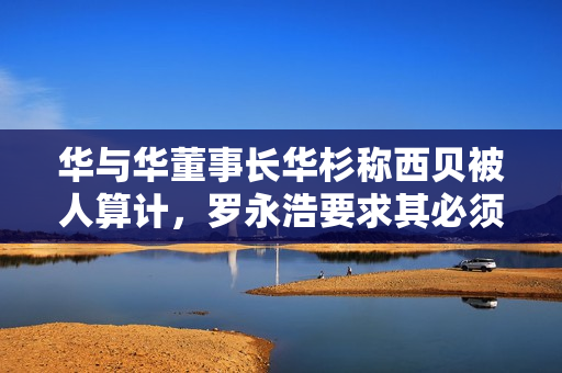 华与华董事长华杉称西贝被人算计，罗永浩要求其必须公开道歉