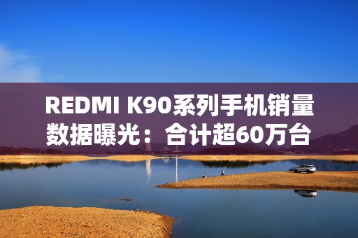 REDMI K90系列手机销量数据曝光：合计超60万台