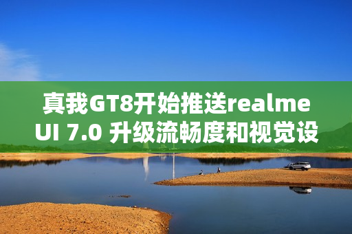 真我GT8开始推送realmeUI 7.0 升级流畅度和视觉设计