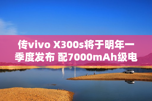 传vivo X300s将于明年一季度发布 配7000mAh级电池