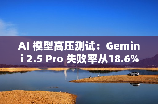 AI 模型高压测试:Gemini 2.5 Pro 失败率从18.6% 飙升至 79% AI 模型高压测试:Gemini 2.5 Pro 失败率从18.6% 飙升至 79%