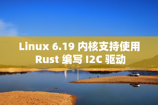 Linux 6.19 内核支持使用 Rust 编写 I2C 驱动 Linux 6.19 内核支持使用 Rust 编写 I2C 驱动