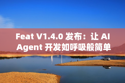 Feat V1.4.0 发布：让 AI Agent 开发如呼吸般简单