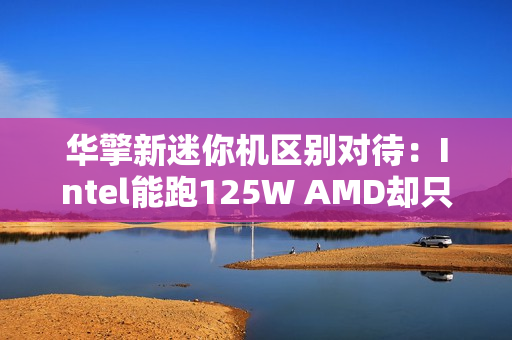 华擎新迷你机区别对待：Intel能跑125W AMD却只有65W