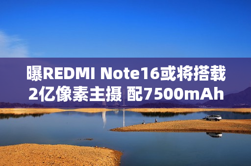 曝REDMI Note16或将搭载2亿像素主摄 配7500mAh电池 曝REDMI Note16或将搭载2亿像素主摄 配7500mAh电池