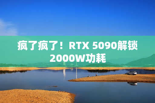 疯了疯了！RTX 5090解锁2000W功耗