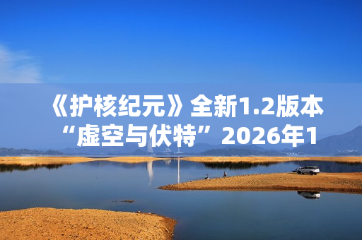 《护核纪元》全新1.2版本 “虚空与伏特”2026年1月28日上线