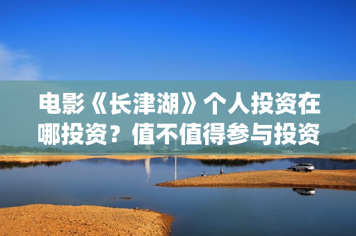 电影《长津湖》个人投资在哪投资？值不值得参与投资？(电影长津湖演员表)
